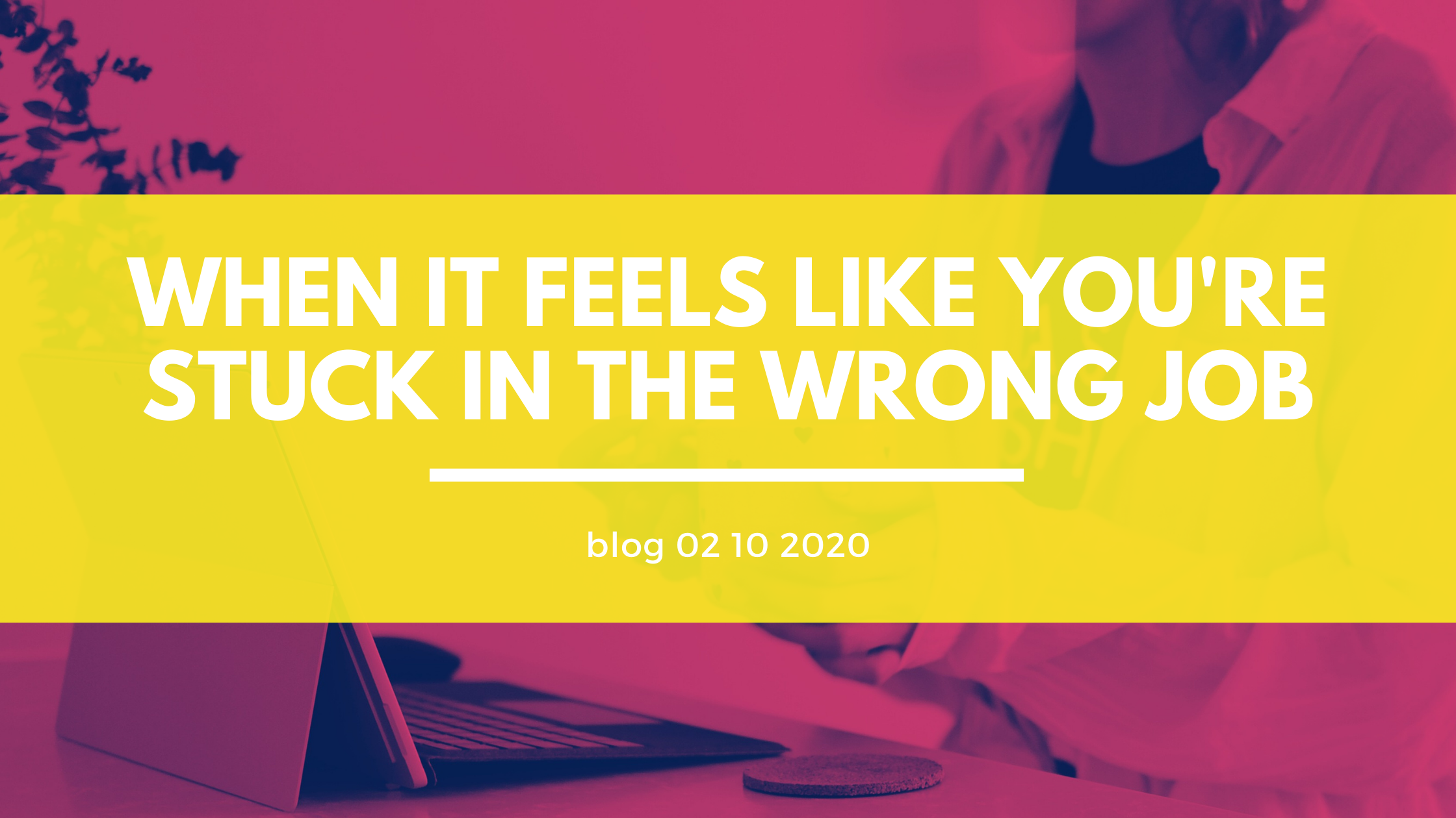 Header When it feels like you are stuck in the wrong job