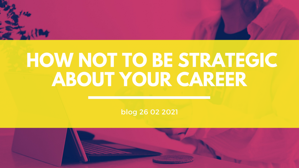 HOW NOT TO BE STRATEGIC ABOUT YOUR CAREER